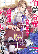 【期間限定無料】伯爵令嬢は犬猿の仲のエリート騎士と強制的につがいにさせられる　連載版