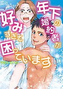 【期間限定無料】恋の満ち引き～年下の婚約者が好みすぎて困っています～