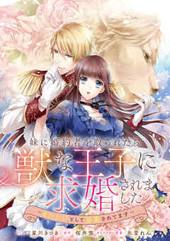 【期間限定無料】妹に婚約者を取られたら、獣な王子に求婚されました～またたびとして溺愛されてます～　【連載版】