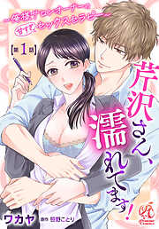 【期間限定無料】【単話】芹沢さん、濡れてます！　～俺様サロンオーナーの甘すぎセックスセラピー～