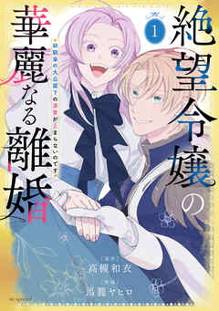 【期間限定無料】絶望令嬢の華麗なる離婚～幼馴染の大公閣下の溺愛が止まらないのです～