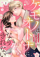 【期間限定無料】ケモノはオトナになりきれない　不器用なのに激しすぎる攻めに詰みました