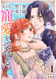 【期間限定無料】無能と呼ばれ廃棄された聖女は、竜大公から寵愛を受ける（1）