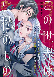 【期間限定無料】この世界は私のもの～断罪エンドの悪役令嬢は愛されヒロインの裏切りを許さない～（1）