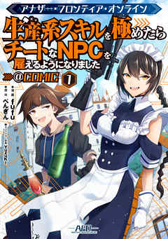 【期間限定無料】アナザー・フロンティア・オンライン～生産系スキルを極めたらチートなNPCを雇えるようになりました～@COMIC