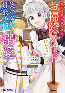 【期間限定無料】婚約破棄されたのでお掃除メイドになったら笑わない貴公子様に溺愛されました（コミック）