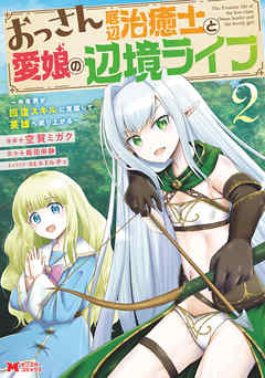 【期間限定無料】おっさん底辺治癒士と愛娘の辺境ライフ～中年男が回復スキルに覚醒して、英雄へ成り上がる～（コミック）