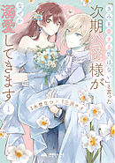 【期間限定　試し読み増量版】「きみを愛する気はない」と言った次期公爵様がなぜか溺愛してきます
