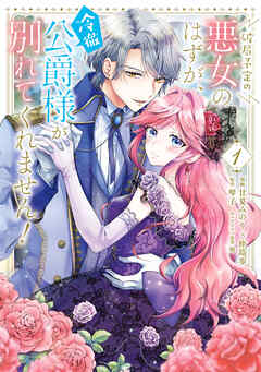 【期間限定無料】破局予定の悪女のはずが、冷徹公爵様が別れてくれません！ 1