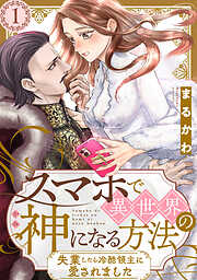 【期間限定無料】スマホで異世界の神になる方法～失業したら冷酷領主に愛されました～ 分冊版
