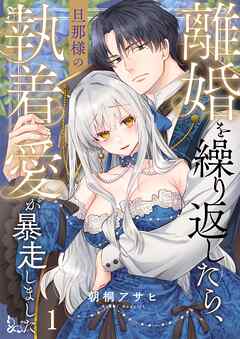 【期間限定無料】離婚を繰り返したら、旦那様の執着愛が暴走しました