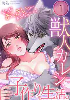 【期間限定無料】獣人カレシと子作り生活。～そんなおっきいの…入らない…っ
