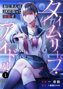 【期間限定無料】タイムリープ・アイドル～おじさんはJKになって復讐す～