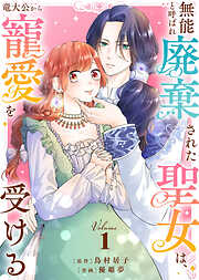 【期間限定無料】【合本版】無能と呼ばれ廃棄された聖女は、竜大公から寵愛を受ける