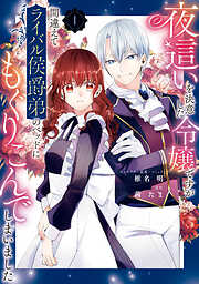 【期間限定無料】夜這いを決意した令嬢ですが間違えてライバル侯爵弟のベッドにもぐりこんでしまいました