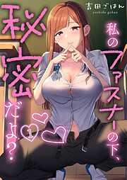 【期間限定無料】私のファスナーの下、秘密だよ？【フルカラー】