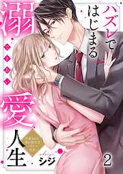 【期間限定無料】ハズレではじまる溺愛人生～仕組まれた恋の相手はハイスぺ社長