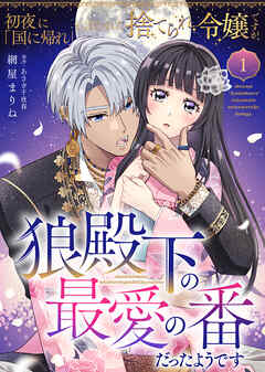 【期間限定無料】初夜に「国に帰れ」と言われた捨てられ令嬢ですが、狼殿下の最愛の番だったようです（１）