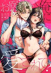 【期間限定無料】お願い、俺に愛されて？～年下社長の求愛は甘く熱く、私を溶かす。