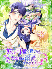 【期間限定無料】妹を可愛く育てたら大公様に溺愛されました【タテヨミ】