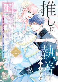 【期間限定　試し読み増量版】推しに執着されすぎて困ってます！ ～異世界転生のち、ハッピーエンド！～アンソロジーコミック