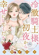 【期間限定　試し読み増量版】冷徹騎士様、初夜から幸せにしてください【マイクロ】