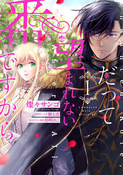 【期間限定無料】だって望まれない番ですから 1
