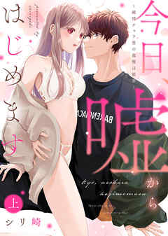 【期間限定　試し読み増量版】【特装版】今日、嘘からはじめます～純情チャラ男の我慢は限界～（上）【電子限定おまけ付き】