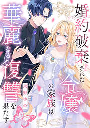 【期間限定無料】婚約破棄された令嬢の家族は華麗なる復讐を果たす