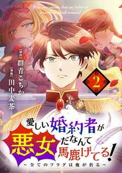 【期間限定無料】愛しい婚約者が悪女だなんて馬鹿げてる！　～全てのフラグは俺が折る～【単話】