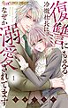 【期間限定　試し読み増量版】復讐にもえる冷徹社長に、なぜか溺愛されてます 1