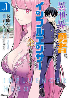 【期間限定無料】異世界帰りの勇者は、ダンジョンが出現した現実世界で、インフルエンサーになって金を稼ぎます！ １