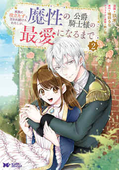 【期間限定無料】家族に役立たずと言われ続けたわたしが、魔性の公爵騎士様の最愛になるまで（コミック）