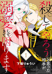 【期間限定無料】【電子限定特装版】殺してやろうと思った相手が溺愛してきて困ります（1）