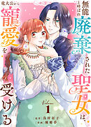 【期間限定無料】【合本版】無能と呼ばれ廃棄された聖女は、竜大公から寵愛を受ける