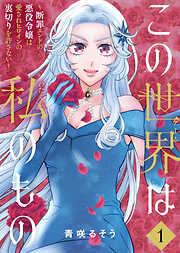 【期間限定無料】【合本版】この世界は私のもの～断罪エンドの悪役令嬢は愛されヒロインの裏切りを許さない～（1）
