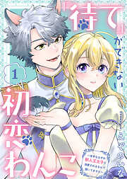 【期間限定無料】「待て」ができない初恋わんこ～苦手なはずの獣人王太子に溺愛されるなんて聞いてません～（1）