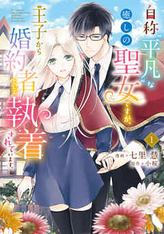 【期間限定無料】自称“平凡”な癒しの聖女ですが、王子から婚約者として執着されています。１