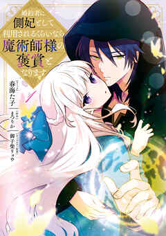 【期間限定無料】婚約者に側妃として利用されるくらいなら魔術師様の褒賞となります: 1【イラスト特典付】