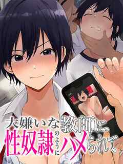 【期間限定無料】大嫌いな教師に性奴隷のようにハメられて～生理的に無理なのに死にたくなるほどイカされる～(1)