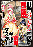 【期間限定無料】【合本版】引退したおっさん冒険者、再雇用で最強ギルドマスターになってしまう
