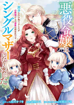 【期間限定無料】悪役令嬢はシングルマザーになりました　双子を引き取りましたが公爵様からの溺愛は想定外です　【連載版】
