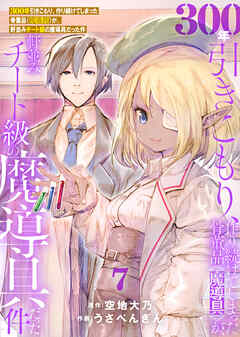 【期間限定無料】【特装版】300年引きこもり、作り続けてしまった骨董品《魔導具》が、軒並みチート級の魔導具だった件
