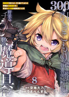 【期間限定無料】【特装版】300年引きこもり、作り続けてしまった骨董品《魔導具》が、軒並みチート級の魔導具だった件