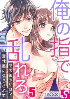 【期間限定無料】俺の指で乱れろ｡～閉店後のサロン､意地悪に焦らされて