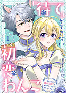 【期間限定無料】「待て」ができない初恋わんこ～苦手なはずの獣人王太子に溺愛されるなんて聞いてません～