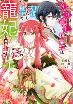 【期間限定無料】やり直し精霊姫は加護なし皇子の寵妃を目指す　死にたくないので結婚します！: 1【電子限定描き下ろし付き】