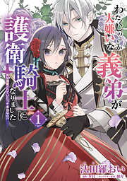 【期間限定無料】わたくしのことが大嫌いな義弟が護衛騎士になりました