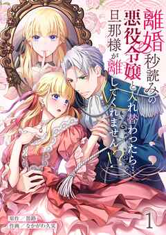 【期間限定無料】離婚秒読みの悪役令嬢と入れ替わったら…旦那様が離してくれません！？