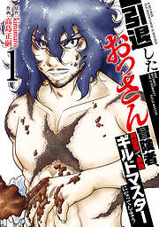 【期間限定　試し読み増量版】【特装版】引退したおっさん冒険者、再雇用で最強ギルドマスターになってしまう（1）